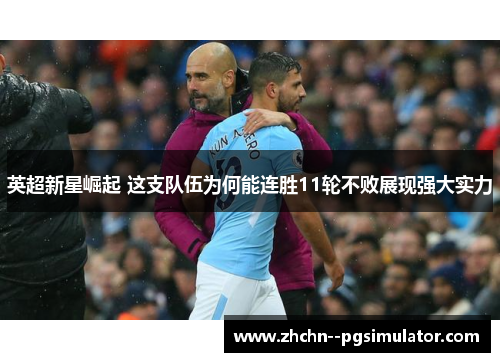 英超新星崛起 这支队伍为何能连胜11轮不败展现强大实力