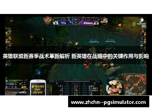 英雄联盟新赛季战术革新解析 新英雄在战略中的关键作用与影响 英雄联盟新赛季战术革新解析 新英雄在战略中的关键作用与影响