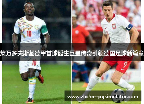 莱万多夫斯基德甲首球诞生巨星传奇引领德国足球新篇章