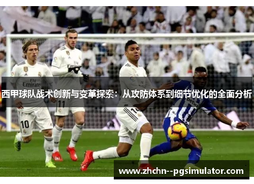 西甲球队战术创新与变革探索:从攻防体系到细节优化的全面分析 西甲球队战术创新与变革探索:从攻防体系到细节优化的全面分析