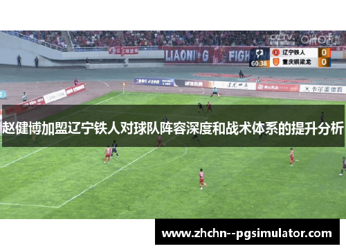 赵健博加盟辽宁铁人对球队阵容深度和战术体系的提升分析 赵健博加盟辽宁铁人对球队阵容深度和战术体系的提升分析