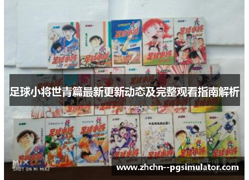 足球小将世青篇最新更新动态及完整观看指南解析 足球小将世青篇最新更新动态及完整观看指南解析