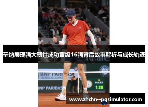 辛纳展现强大韧性成功晋级16强背后故事解析与成长轨迹 辛纳展现强大韧性成功晋级16强背后故事解析与成长轨迹