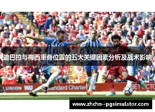 迪巴拉与梅西重叠位置的五大关键因素分析及战术影响 迪巴拉与梅西重叠位置的五大关键因素分析及战术影响