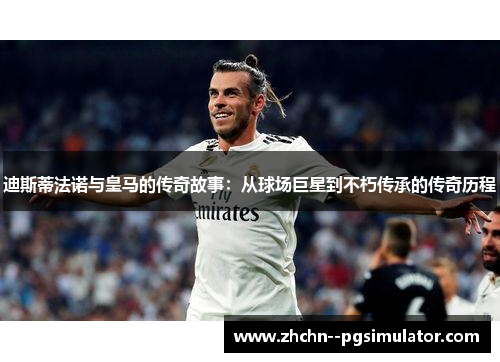 迪斯蒂法诺与皇马的传奇故事:从球场巨星到不朽传承的传奇历程 迪斯蒂法诺与皇马的传奇故事:从球场巨星到不朽传承的传奇历程