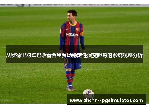 从罗德里对阵巴萨看西甲赛场稳定性演变趋势的系统观察分析