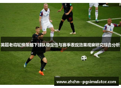 英超老将轮换策略下球队稳定性与赛季表现效果观察研究综合分析