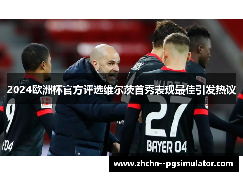 2024欧洲杯官方评选维尔茨首秀表现最佳引发热议 2024欧洲杯官方评选维尔茨首秀表现最佳引发热议