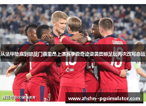 从法甲垫底到欧战门票里昂上演赛季级奇迹逆袭震撼足坛再次改写命运 从法甲垫底到欧战门票里昂上演赛季级奇迹逆袭震撼足坛再次改写命运