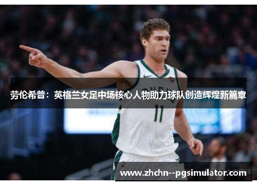 劳伦希普:英格兰女足中场核心人物助力球队创造辉煌新篇章 劳伦希普:英格兰女足中场核心人物助力球队创造辉煌新篇章