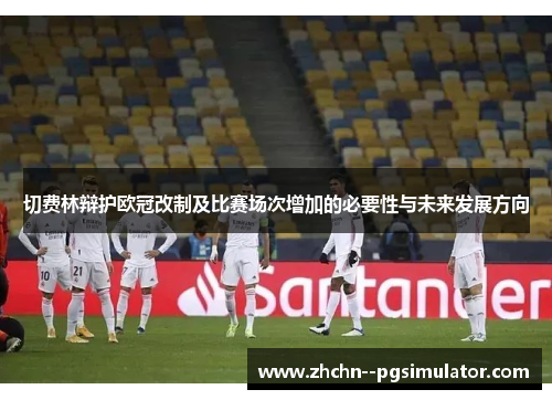 切费林辩护欧冠改制及比赛场次增加的必要性与未来发展方向 切费林辩护欧冠改制及比赛场次增加的必要性与未来发展方向