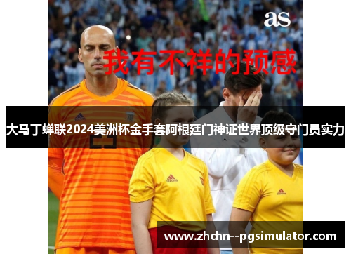 大马丁蝉联2024美洲杯金手套阿根廷门神证世界顶级守门员实力