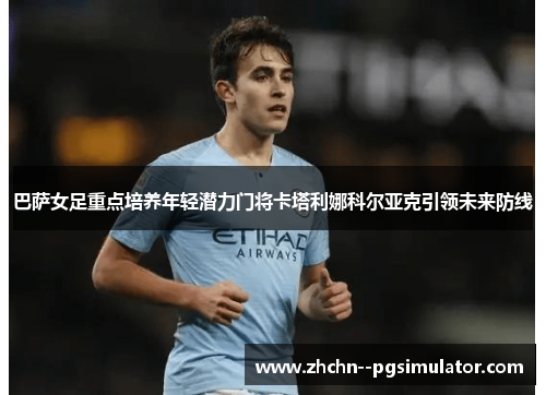 巴萨女足重点培养年轻潜力门将卡塔利娜科尔亚克引领未来防线