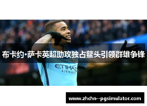 布卡约·萨卡英超助攻独占鳌头引领群雄争锋