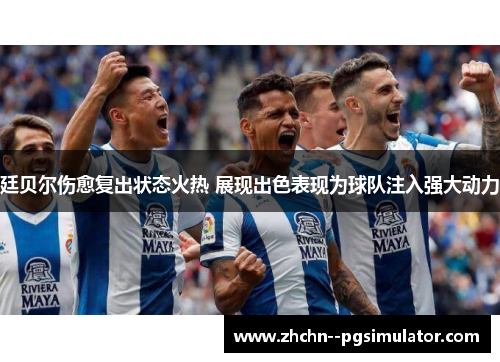 廷贝尔伤愈复出状态火热 展现出色表现为球队注入强大动力