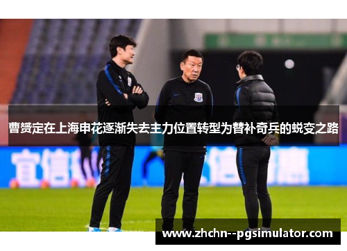 曹赟定在上海申花逐渐失去主力位置转型为替补奇兵的蜕变之路