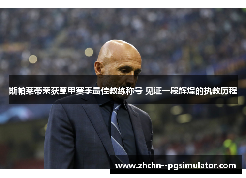 斯帕莱蒂荣获意甲赛季最佳教练称号 见证一段辉煌的执教历程