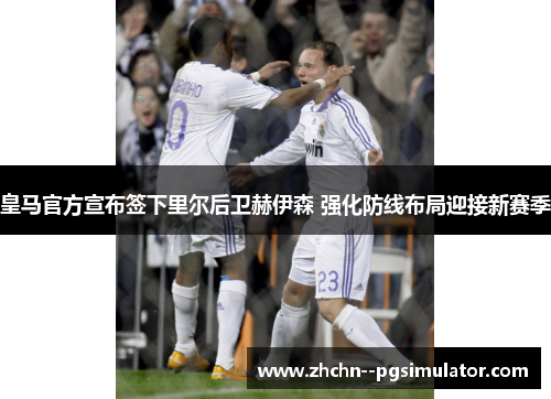 皇马官方宣布签下里尔后卫赫伊森 强化防线布局迎接新赛季