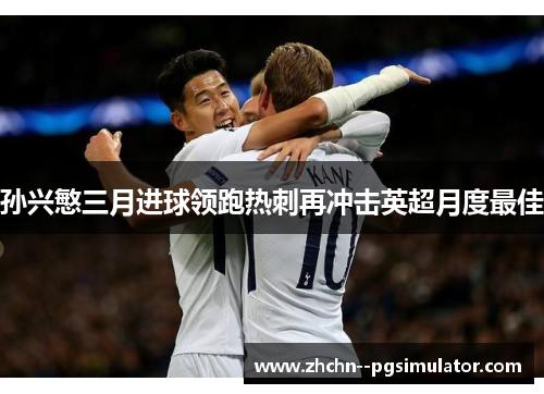 孙兴慜三月进球领跑热刺再冲击英超月度最佳