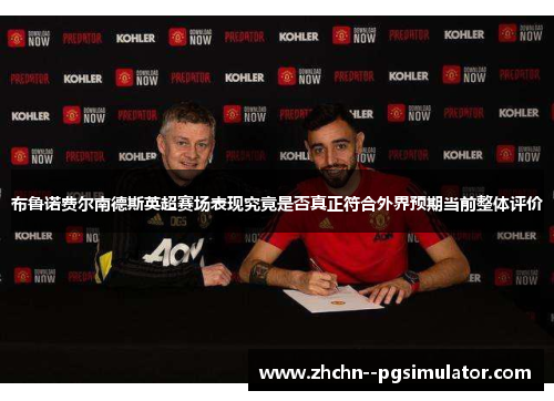 布鲁诺费尔南德斯英超赛场表现究竟是否真正符合外界预期当前整体评价 布鲁诺费尔南德斯英超赛场表现究竟是否真正符合外界预期当前整体评价