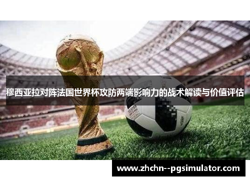 穆西亚拉对阵法国世界杯攻防两端影响力的战术解读与价值评估 穆西亚拉对阵法国世界杯攻防两端影响力的战术解读与价值评估