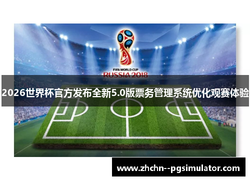 2026世界杯官方发布全新5.0版票务管理系统优化观赛体验