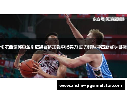 切尔西豪掷重金引进凯塞多加强中场实力 助力球队冲击新赛季目标