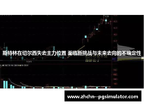 斯特林在切尔西失去主力位置 面临新挑战与未来去向的不确定性 斯特林在切尔西失去主力位置 面临新挑战与未来去向的不确定性
