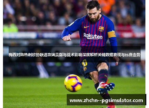 梅西对阵热刺欧协联进攻端贡献与战术影响深度解析关键数据表现与比赛走势 梅西对阵热刺欧协联进攻端贡献与战术影响深度解析关键数据表现与比赛走势
