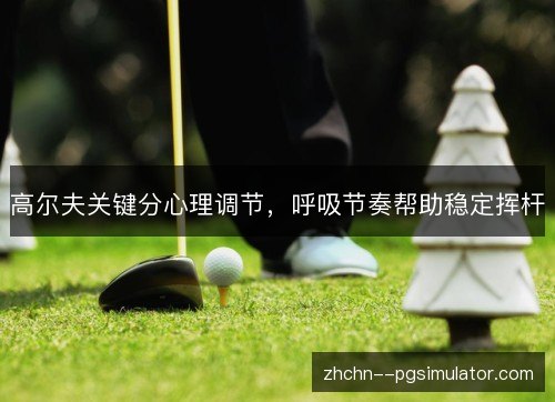 高尔夫关键分心理调节，呼吸节奏帮助稳定挥杆
