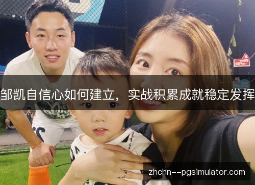 邹凯自信心如何建立，实战积累成就稳定发挥